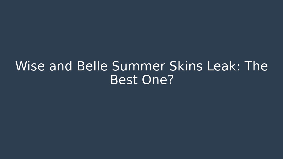 Wise and Belle Summer Skins Leak: The Best One?