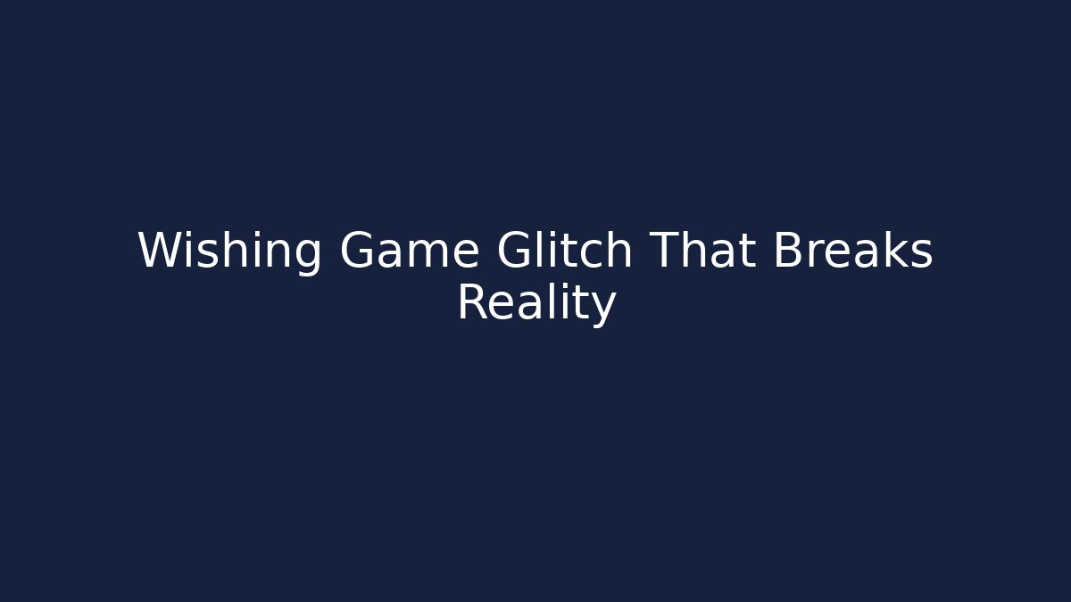 Wishing Game Glitch That Breaks Reality
