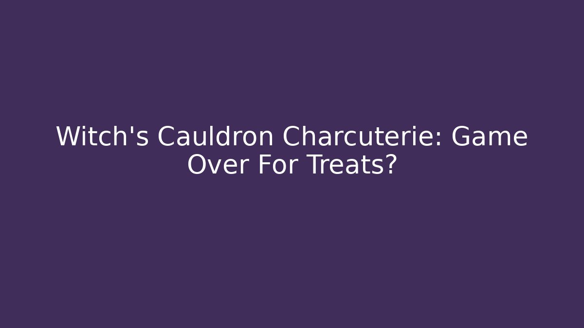 Witch's Cauldron Charcuterie: Game Over For Treats?