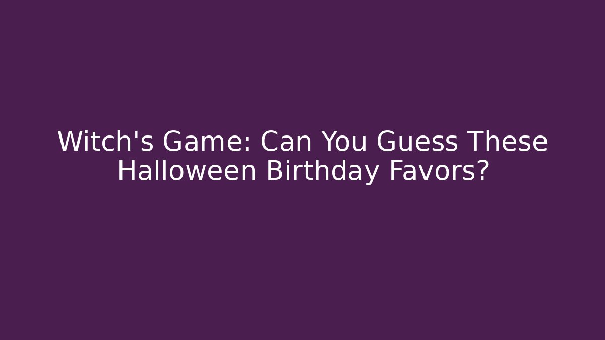 Witch's Game: Can You Guess These Halloween Birthday Favors?