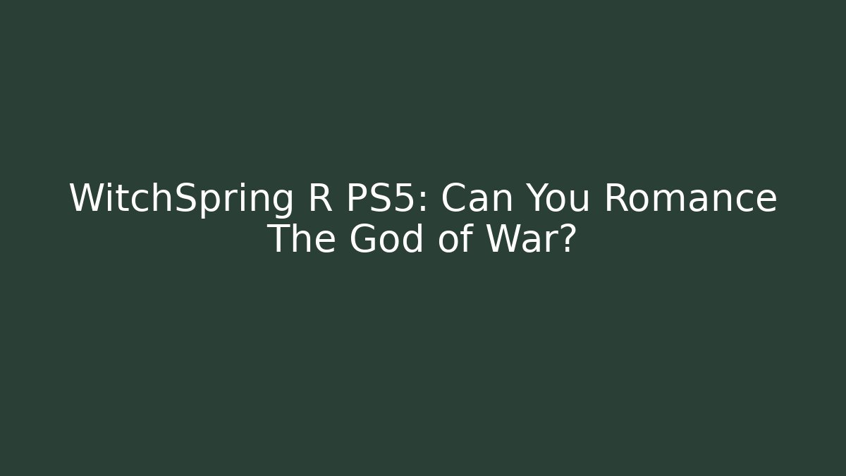 WitchSpring R PS5: Can You Romance The God of War?