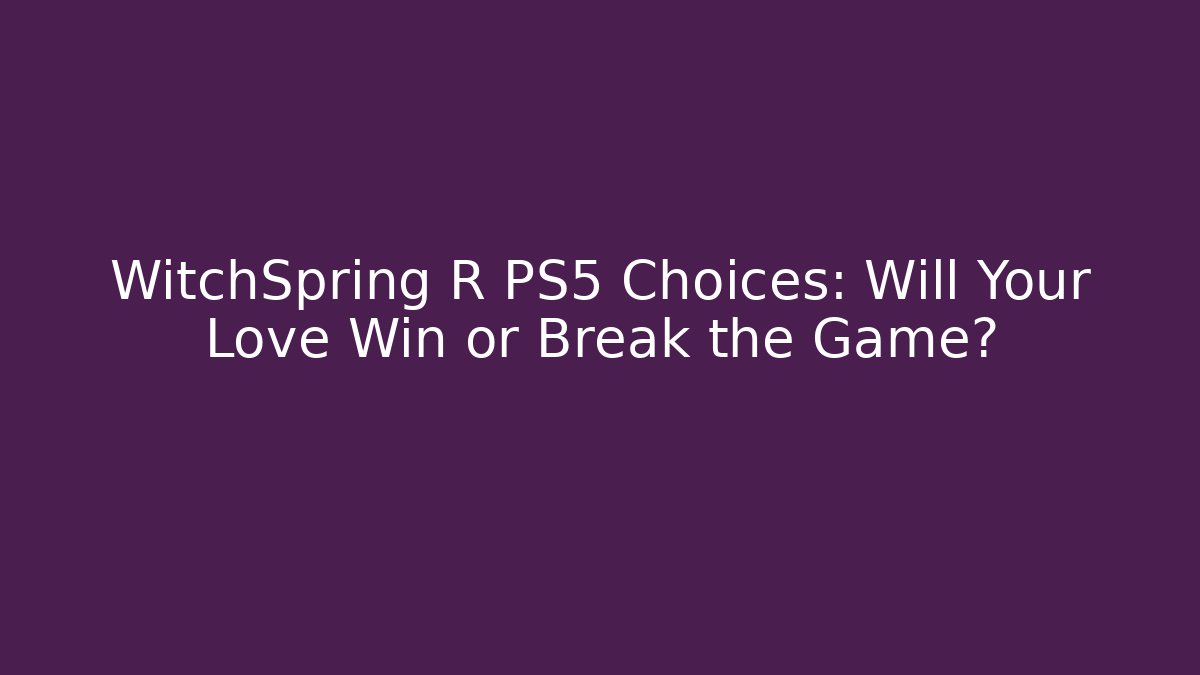 WitchSpring R PS5 Choices: Will Your Love Win or Break the Game?