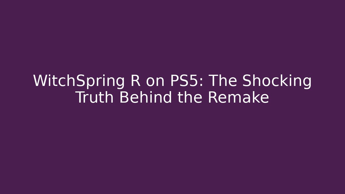 WitchSpring R on PS5: The Shocking Truth Behind the Remake - Vintage E-Juice
