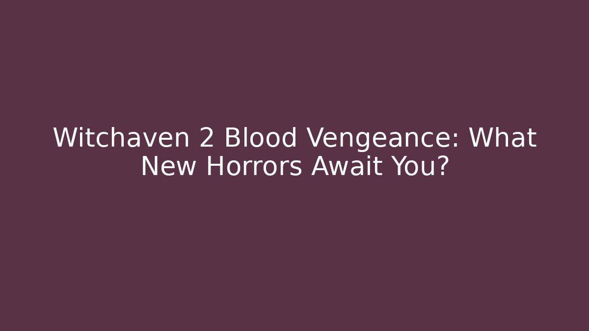 Witchaven 2 Blood Vengeance: What New Horrors Await You?