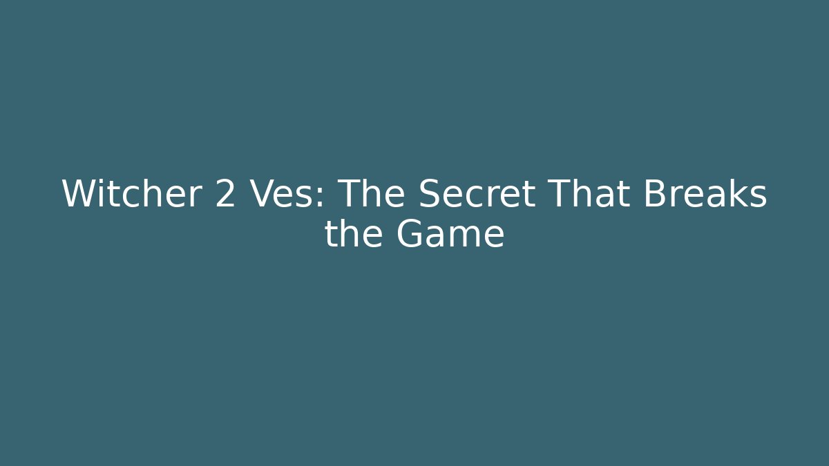 Witcher 2 Ves: The Secret That Breaks the Game