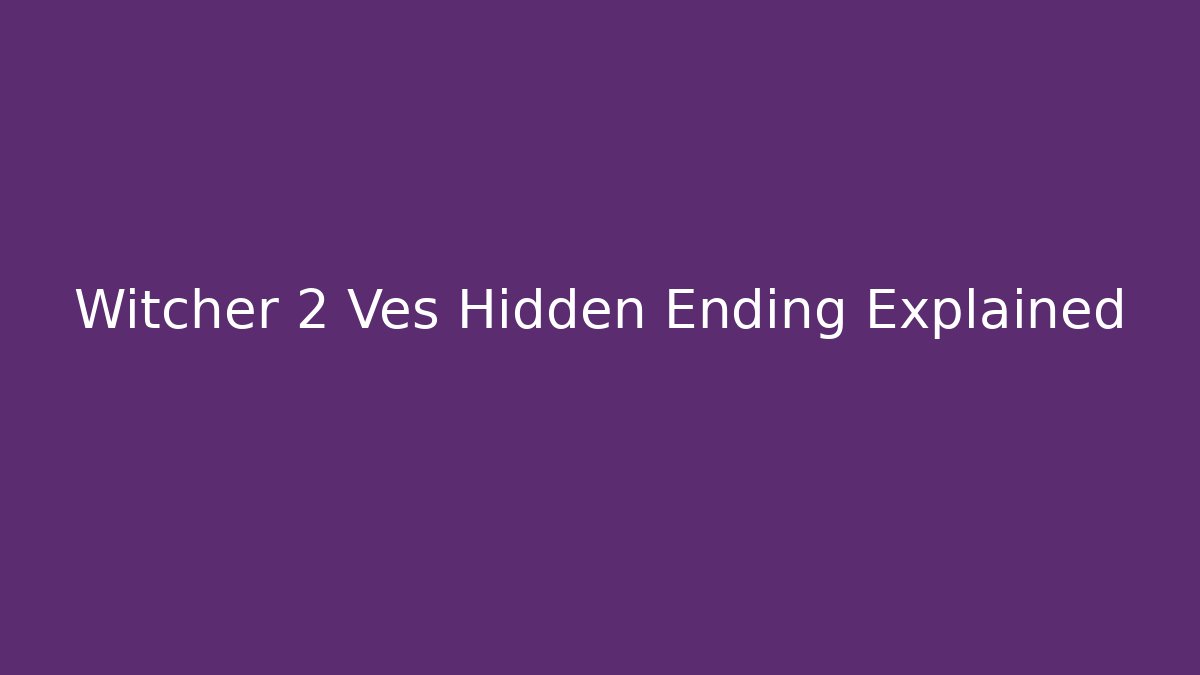 Witcher 2 Ves Hidden Ending Explained - Vintage E-Juice