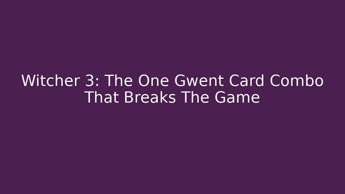 Witcher 3: The One Gwent Card Combo That Breaks The Game