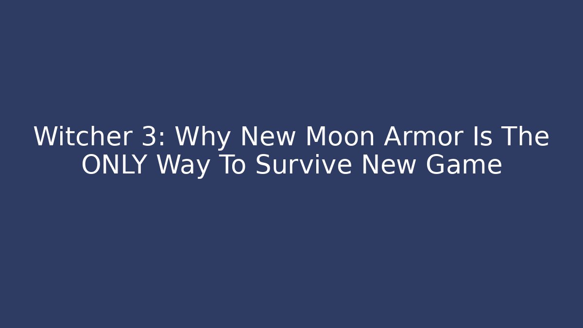 Witcher 3: Why New Moon Armor Is The ONLY Way To Survive New Game+