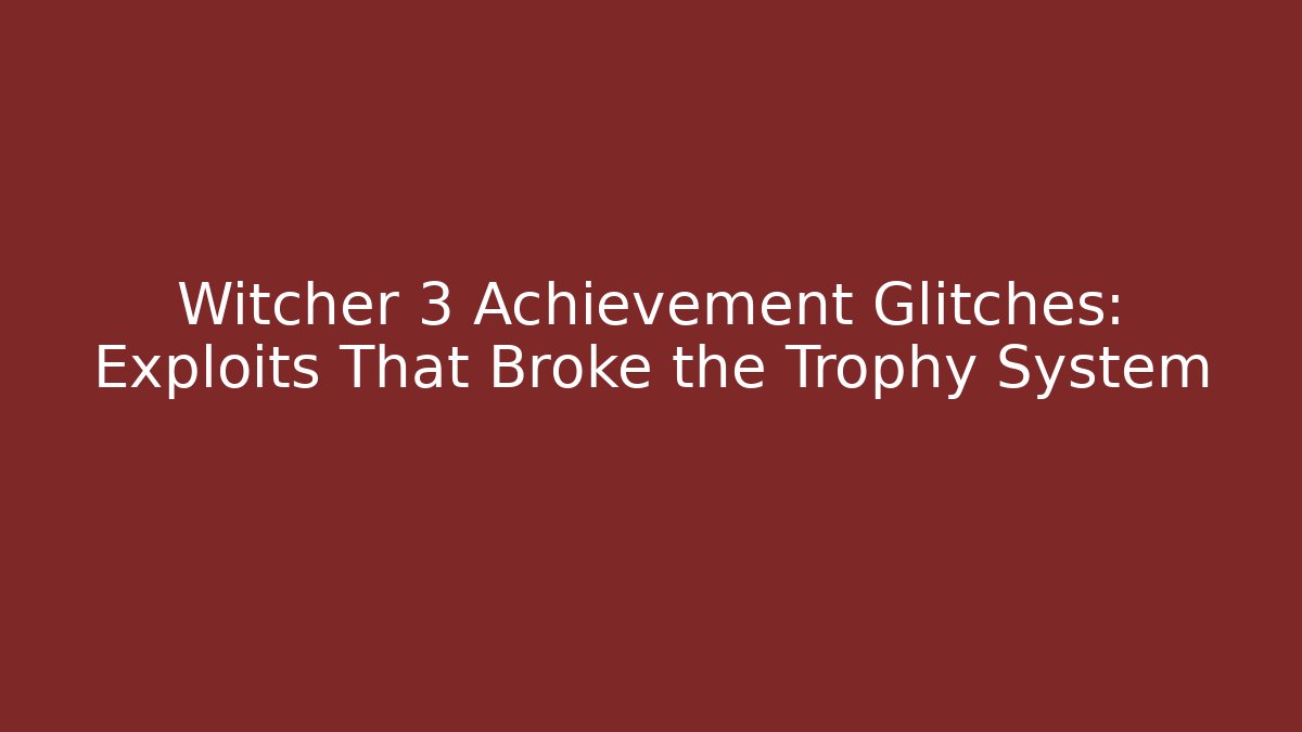 Witcher 3 Achievement Glitches: Exploits That Broke the Trophy System