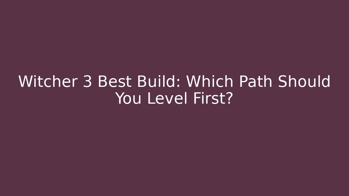 Witcher 3 Best Build: Which Path Should You Level First?