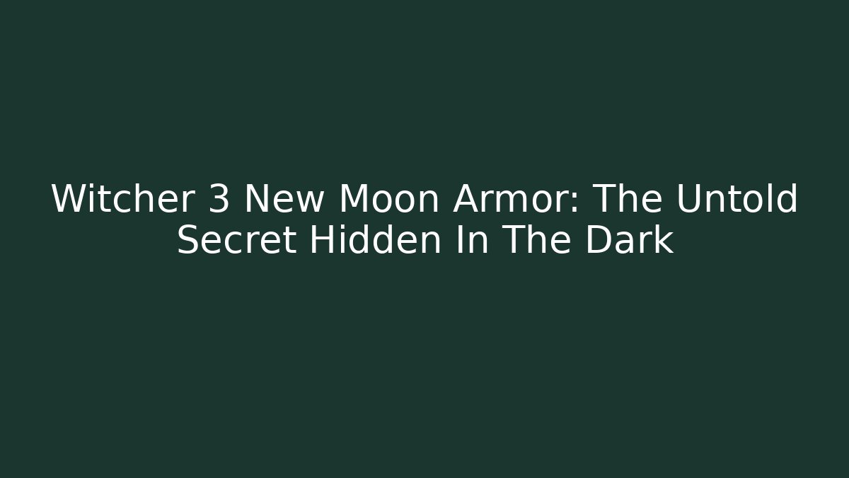 Witcher 3 New Moon Armor: The Untold Secret Hidden In The Dark