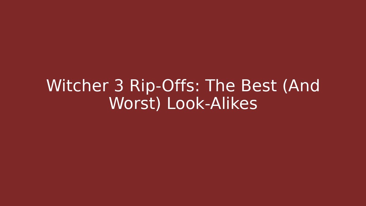 Witcher 3 Rip-Offs: The Best (And Worst) Look-Alikes