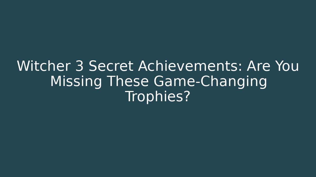 Witcher 3 Secret Achievements: Are You Missing These Game-Changing Trophies?