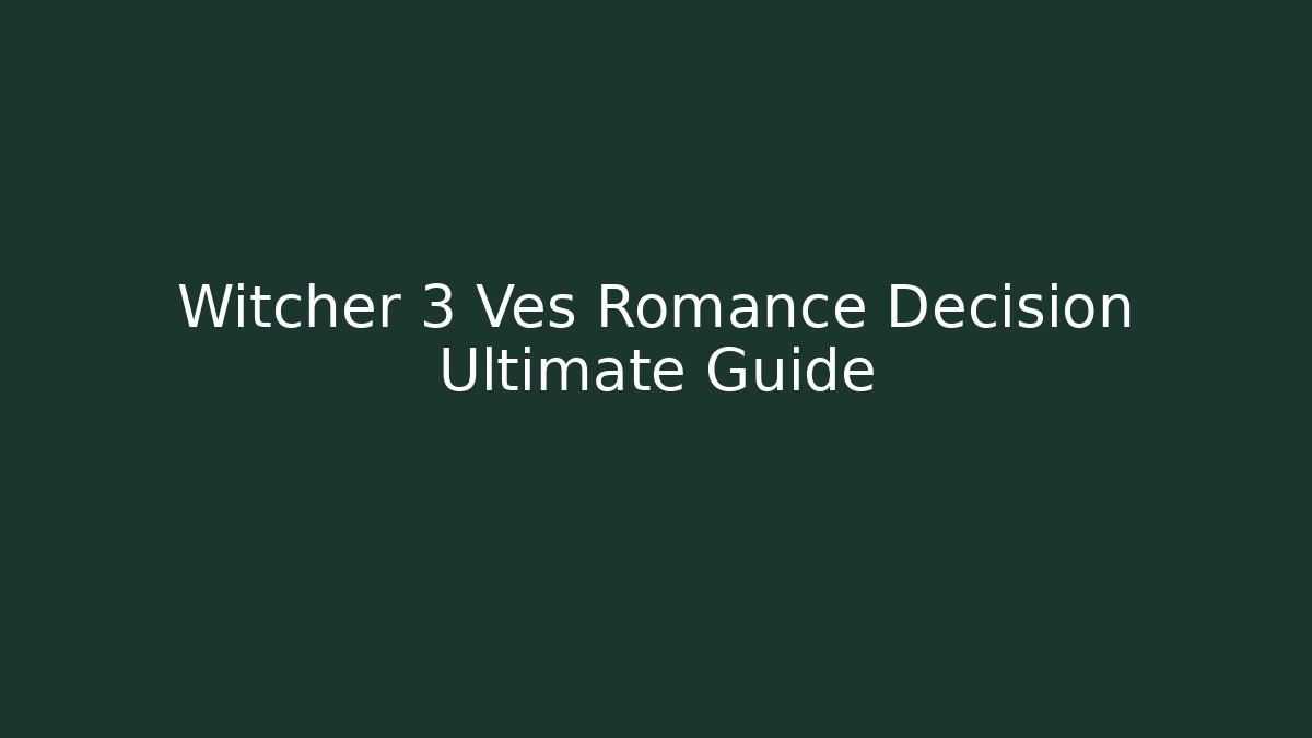 Witcher 3 Ves Romance Decision Ultimate Guide