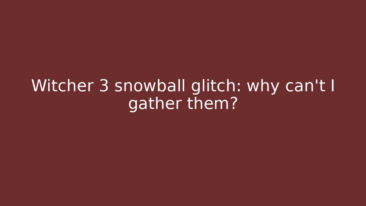 Witcher 3 snowball glitch: why can't I gather them?