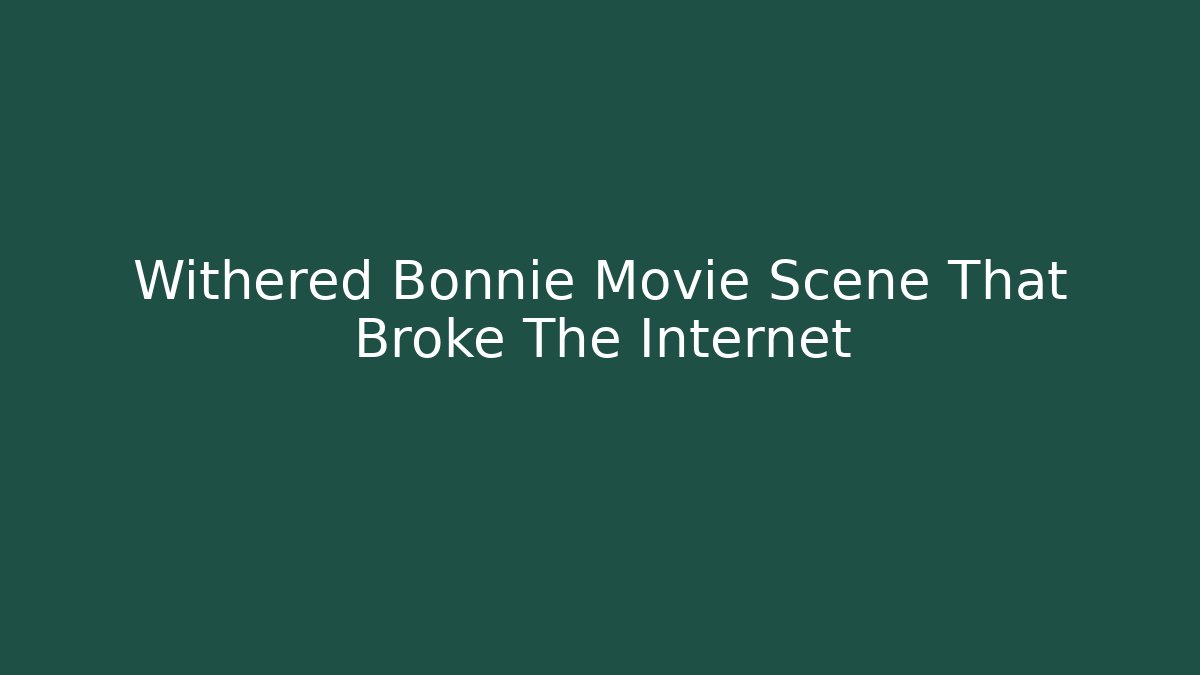 Withered Bonnie Movie Scene That Broke The Internet