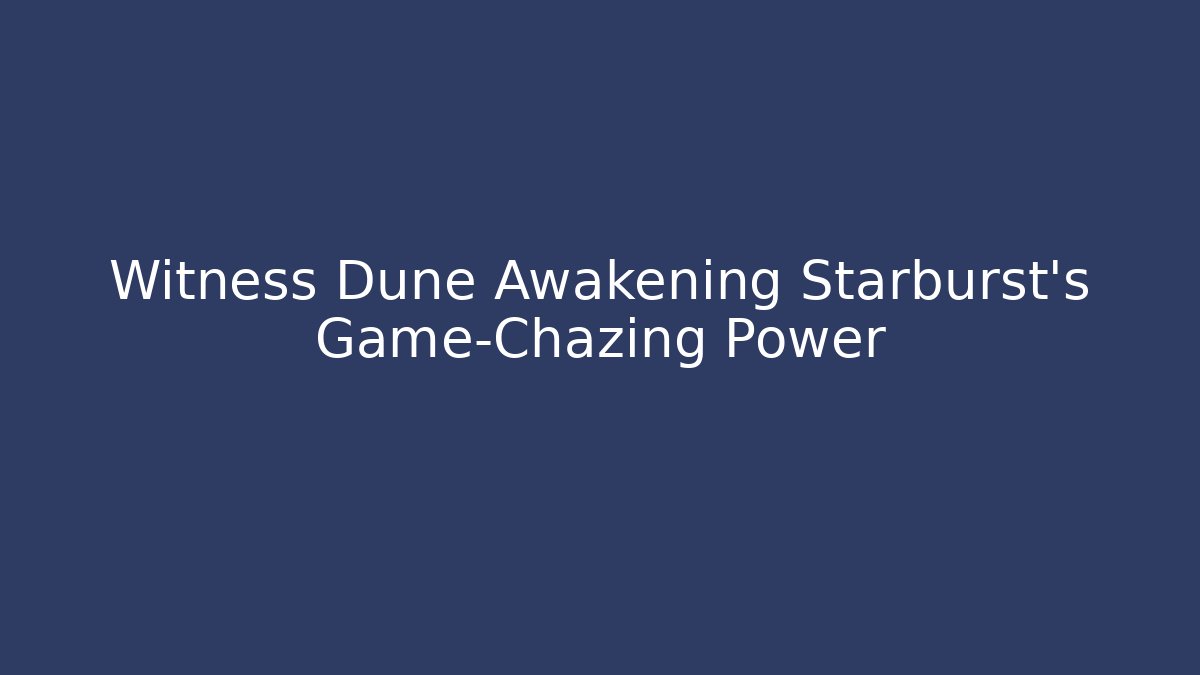 Witness Dune Awakening Starburst's Game-Chazing Power