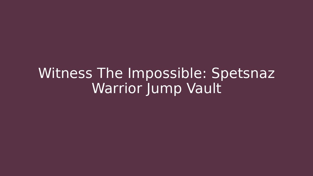 Witness The Impossible: Spetsnaz Warrior Jump Vault