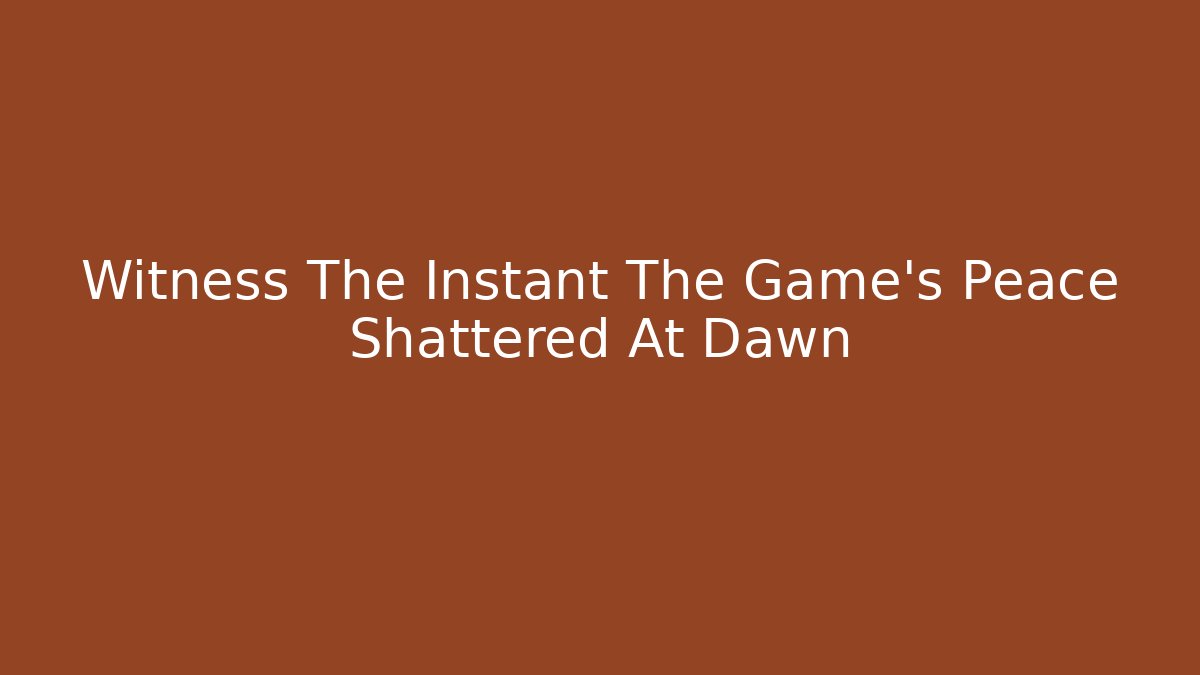 Witness The Instant The Game's Peace Shattered At Dawn