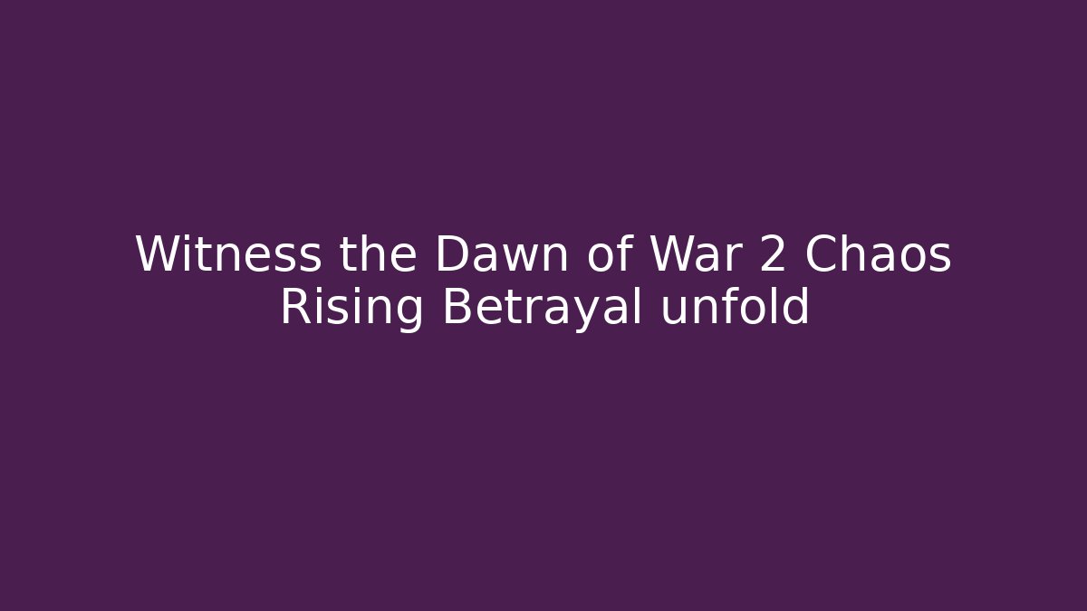 Witness the Dawn of War 2 Chaos Rising Betrayal unfold - Vintage E-Juice