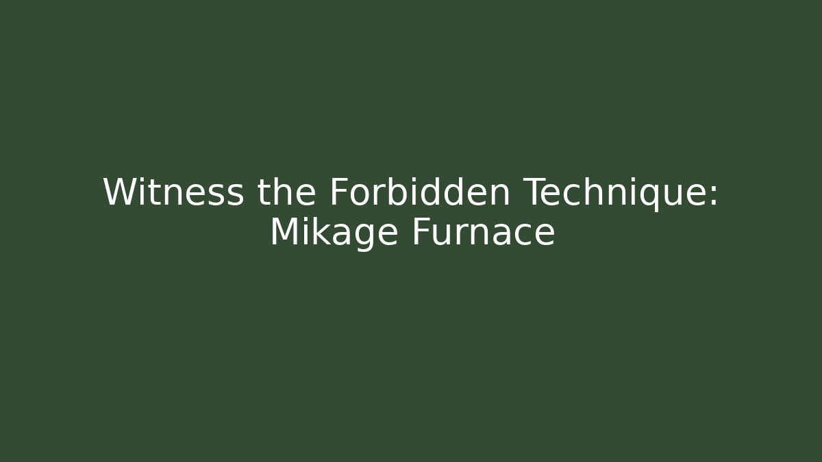 Witness the Forbidden Technique: Mikage Furnace
