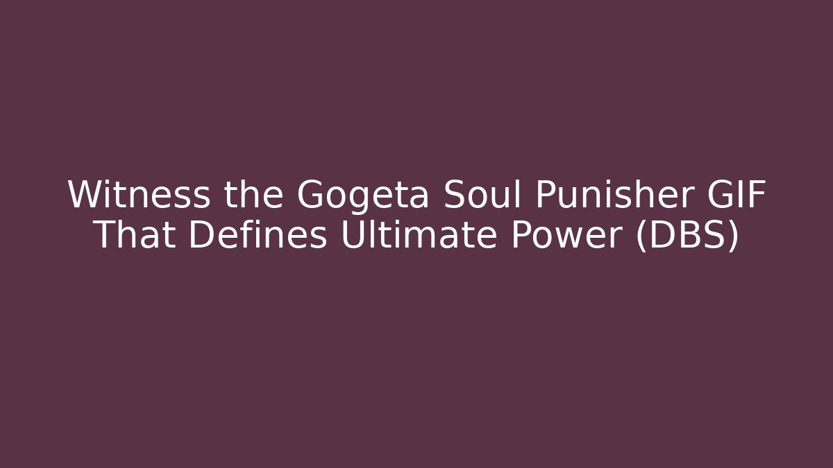 Witness the Gogeta Soul Punisher GIF That Defines Ultimate Power (DBS)