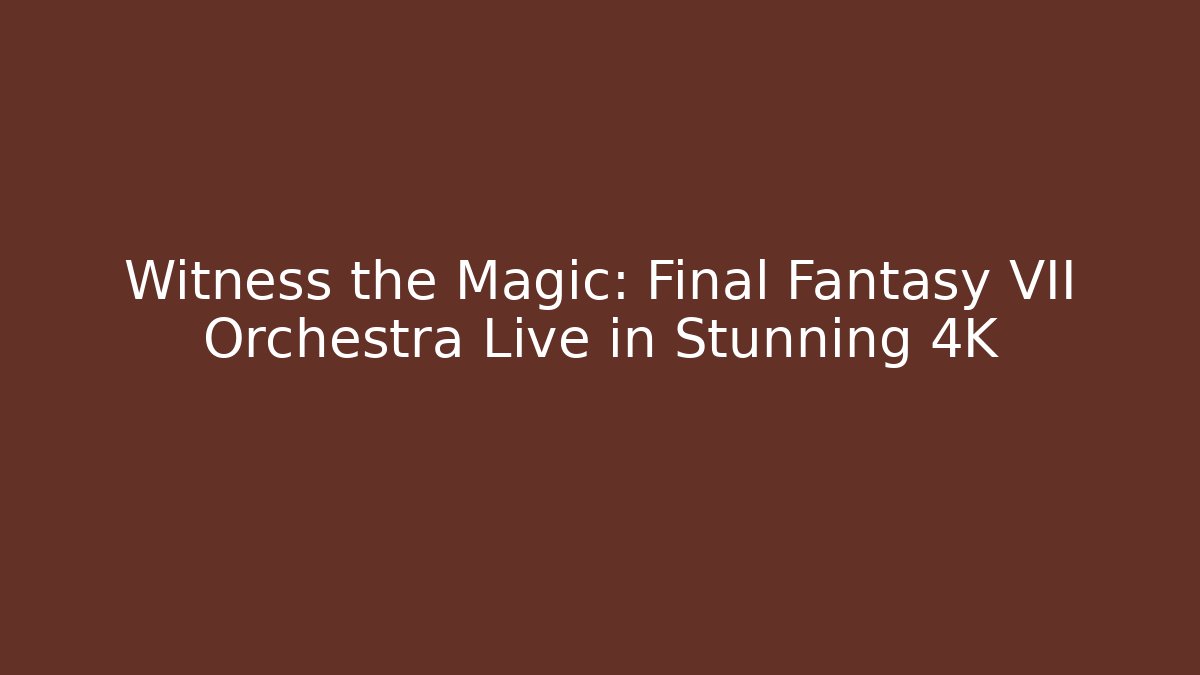 Witness the Magic: Final Fantasy VII Orchestra Live in Stunning 4K