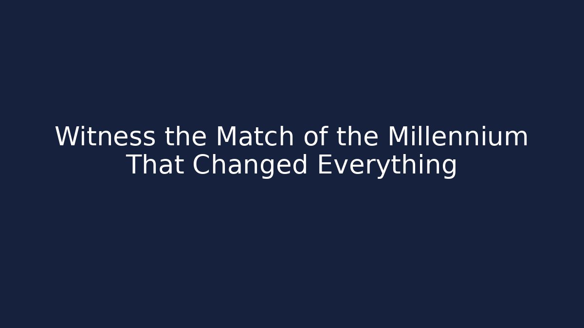 Witness the Match of the Millennium That Changed Everything