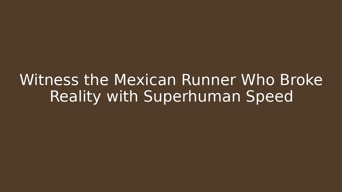 Witness the Mexican Runner Who Broke Reality with Superhuman Speed