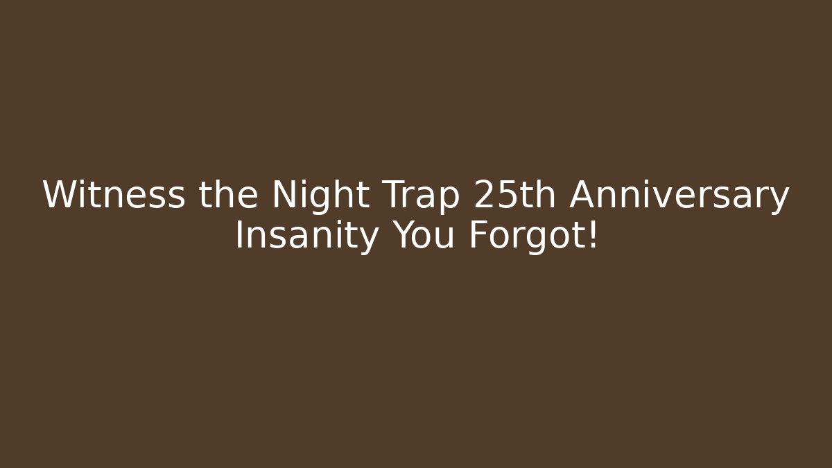 Witness the Night Trap 25th Anniversary Insanity You Forgot!