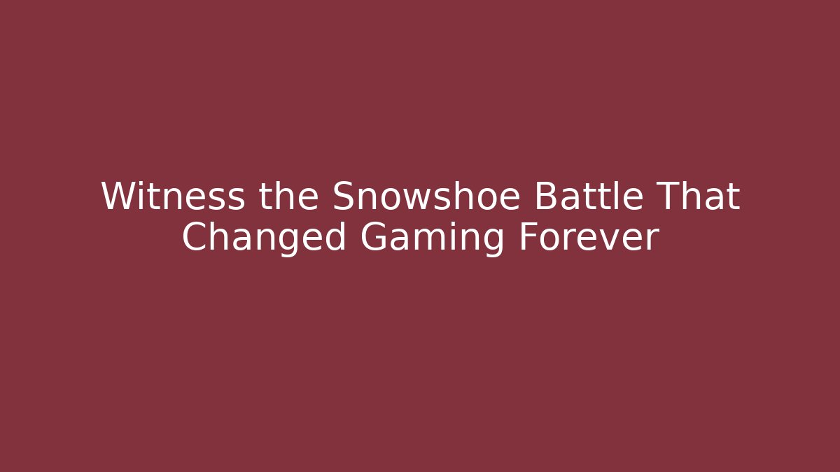 Witness the Snowshoe Battle That Changed Gaming Forever