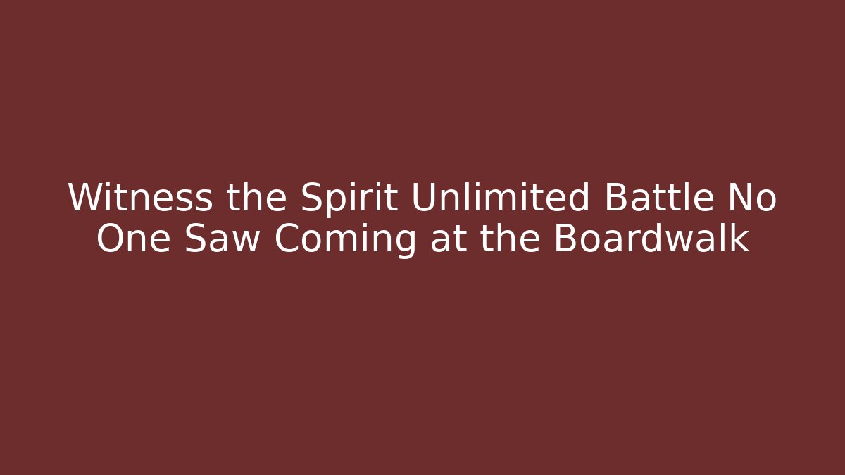 Witness the Spirit Unlimited Battle No One Saw Coming at the Boardwalk