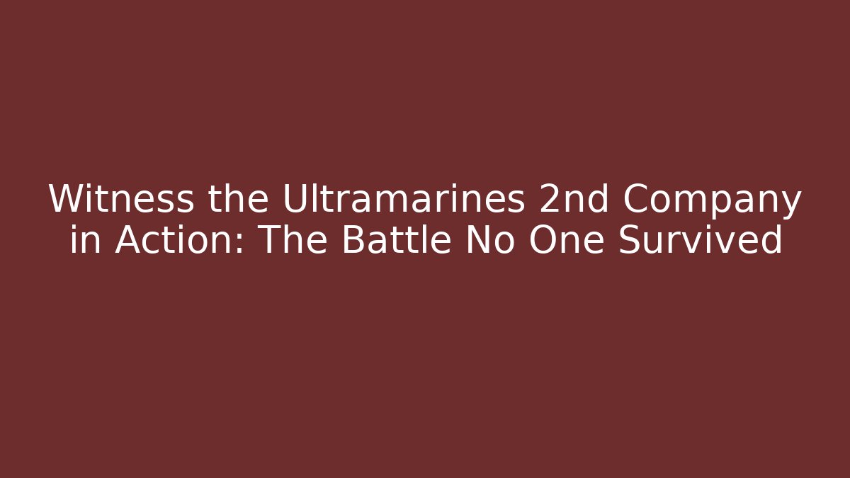 Witness the Ultramarines 2nd Company in Action: The Battle No One Survived