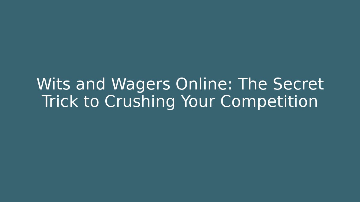 Wits and Wagers Online: The Secret Trick to Crushing Your Competition