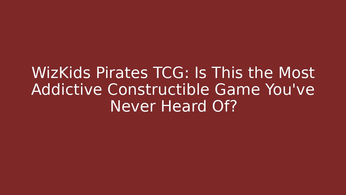 WizKids Pirates TCG: Is This the Most Addictive Constructible Game You’ve Never Heard Of?