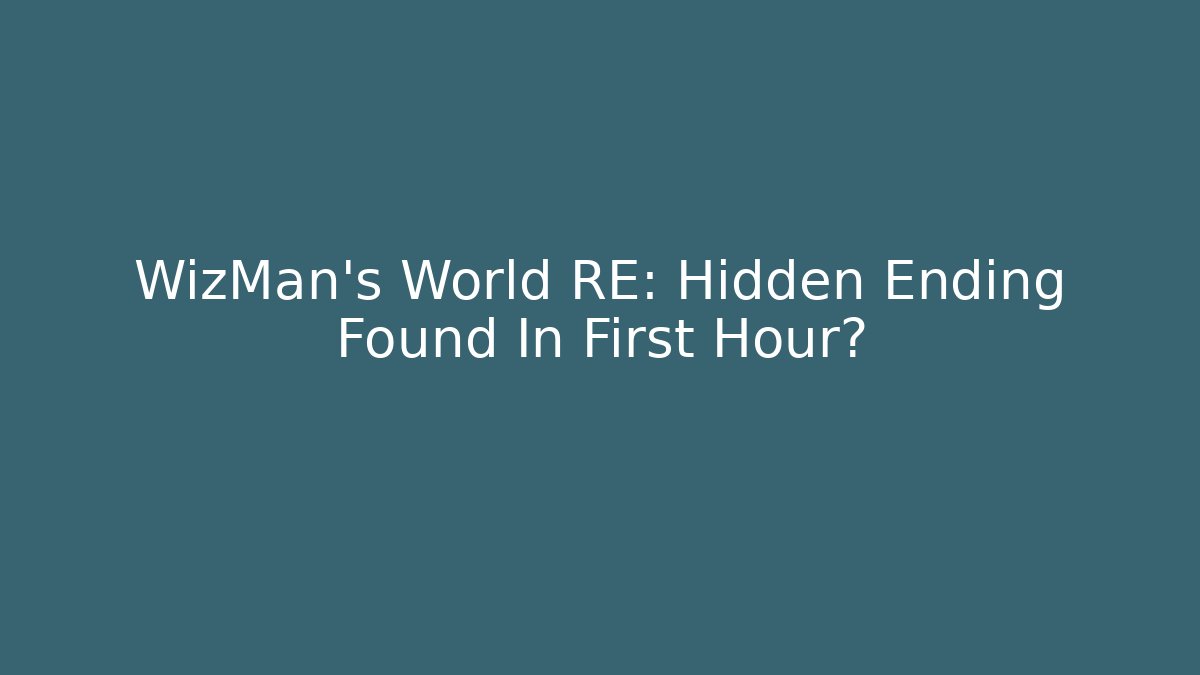 WizMan's World RE: Hidden Ending Found In First Hour?
