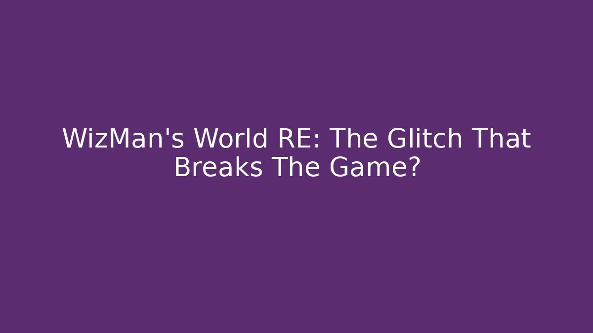 WizMan's World RE: The Glitch That Breaks The Game?