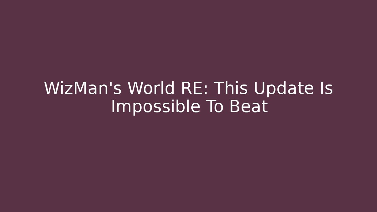 WizMan's World RE: This Update Is Impossible To Beat