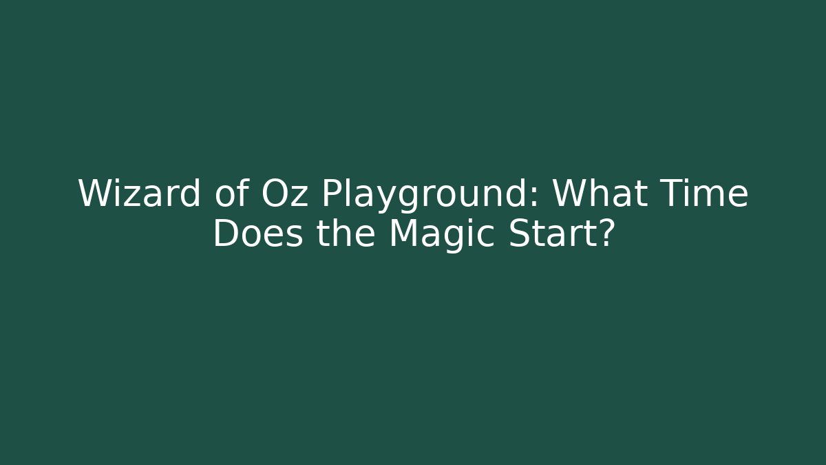 Wizard of Oz Playground: What Time Does the Magic Start?