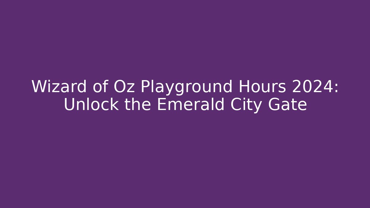 Wizard of Oz Playground Hours 2024: Unlock the Emerald City Gate