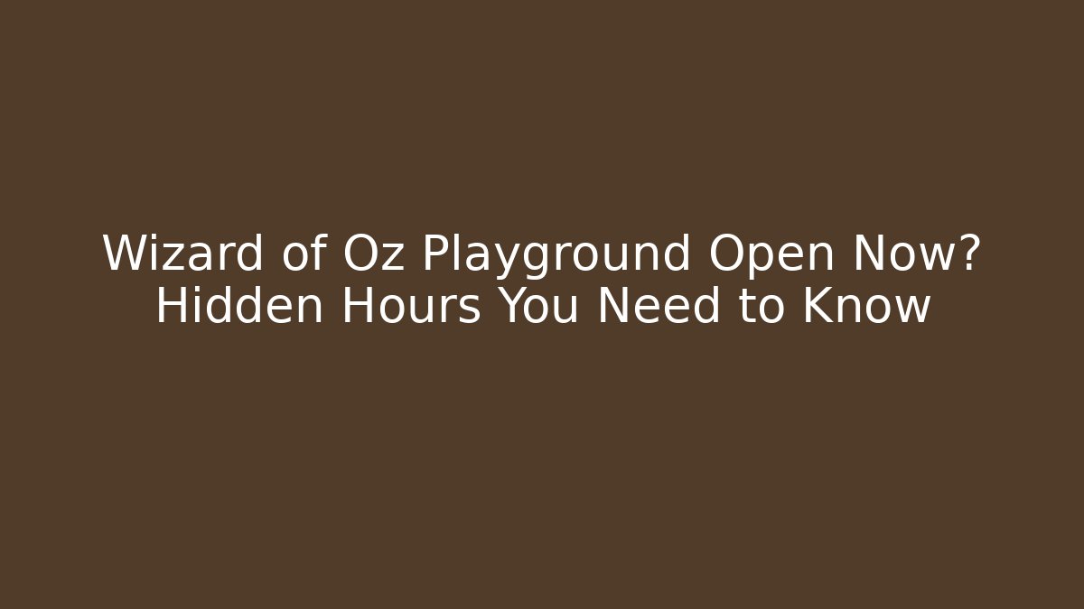 Wizard of Oz Playground Open Now? Hidden Hours You Need to Know