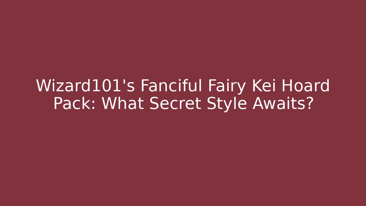 Wizard101's Fanciful Fairy Kei Hoard Pack: What Secret Style Awaits?