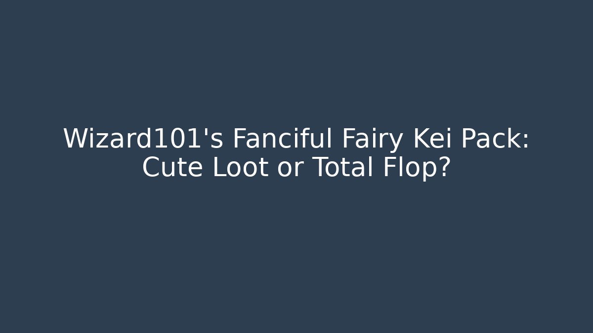 Wizard101's Fanciful Fairy Kei Pack: Cute Loot or Total Flop?