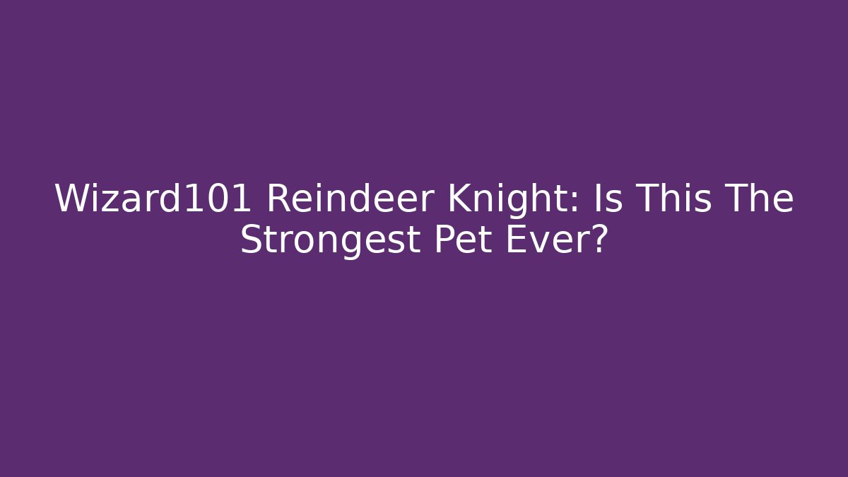 Wizard101 Reindeer Knight: Is This The Strongest Pet Ever?