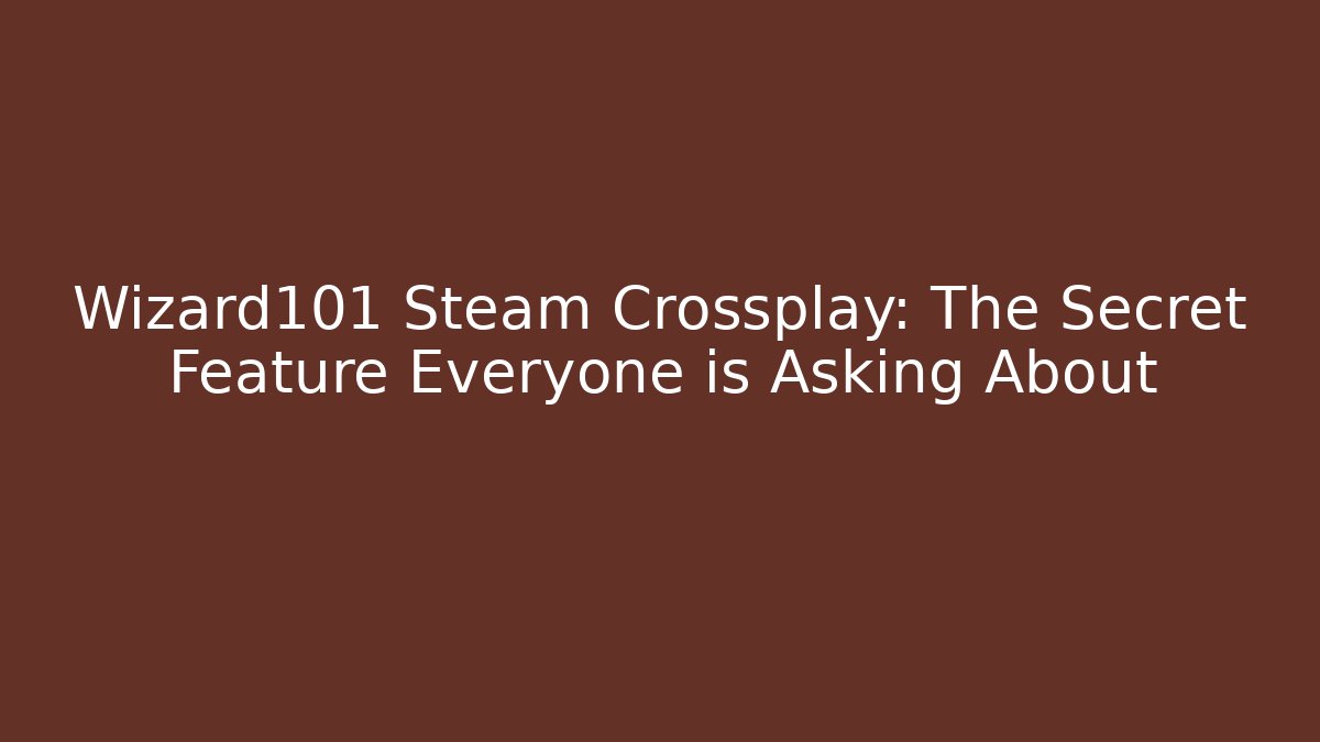 Wizard101 Steam Crossplay: The Secret Feature Everyone is Asking About - Vintage E-Juice