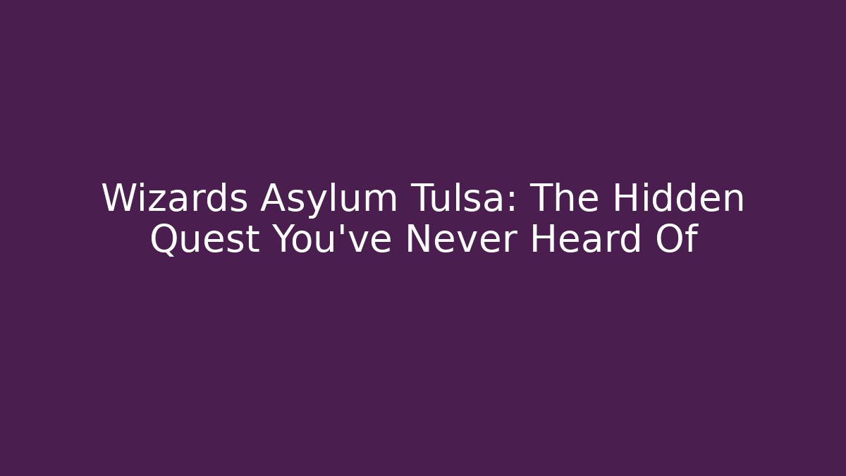 Wizards Asylum Tulsa: The Hidden Quest You’ve Never Heard Of