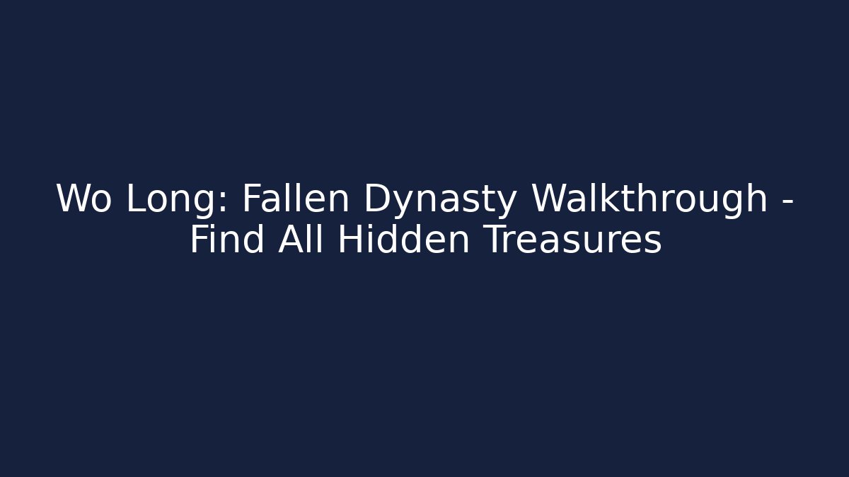 Wo Long: Fallen Dynasty Walkthrough - Find All Hidden Treasures - Vintage E-Juice