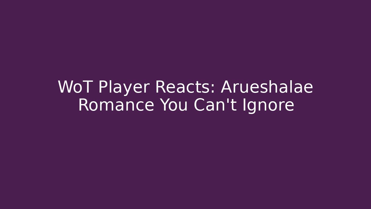 WoT Player Reacts: Arueshalae Romance You Can't Ignore