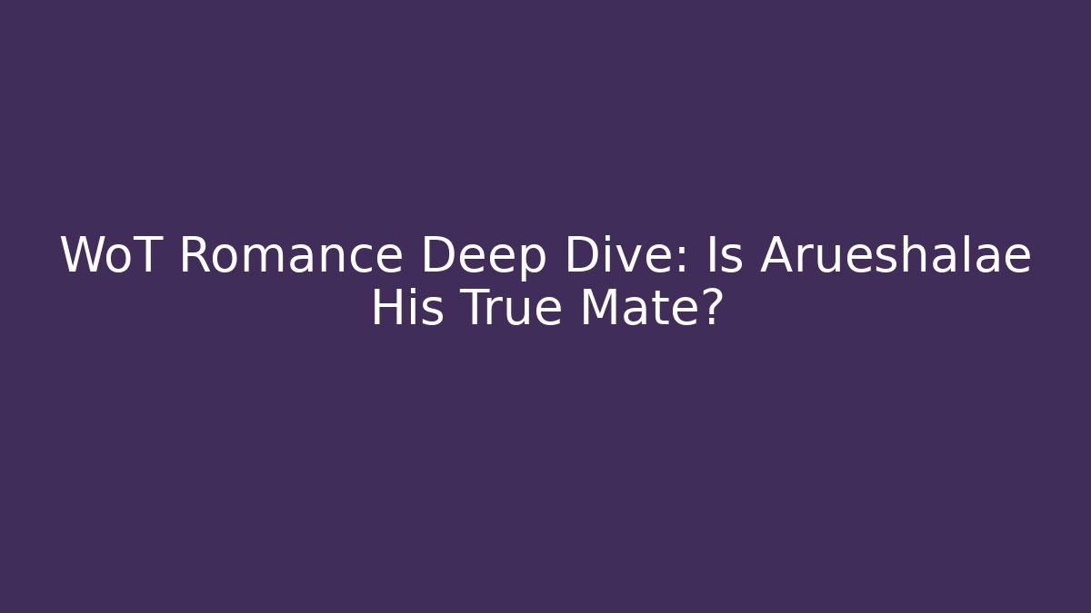 WoT Romance Deep Dive: Is Arueshalae His True Mate?