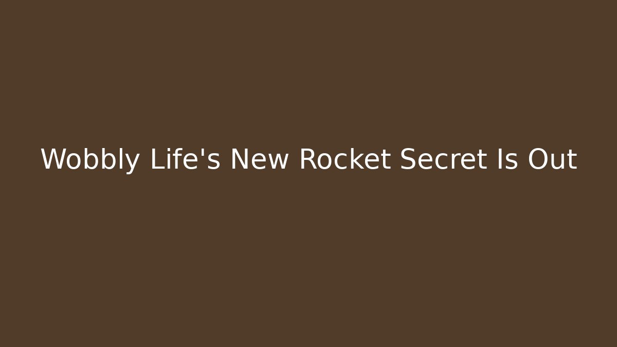 Wobbly Life’s New Rocket Secret Is Out